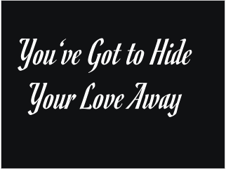 You‘ve Got to Hide Your Love Away